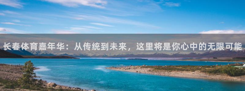 中欧体育app：长春体育嘉年华：从传统到未来，这里将是你心中的无限可能