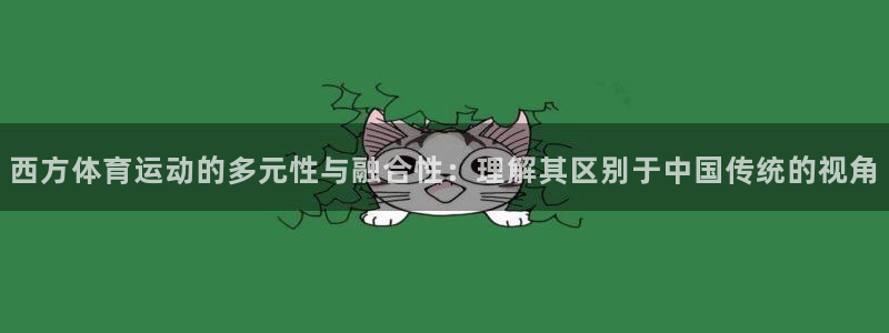 中欧体育app：西方体育运动的多元性与融合性：理解其区别于中国传统的视角