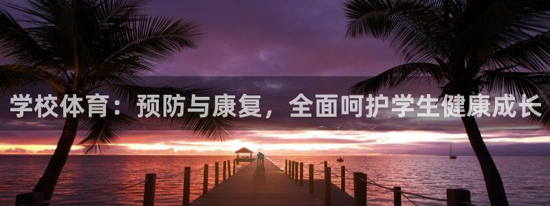 zoty中欧体育网址多少：学校体育：预防与康复，全面呵护学生健康成长