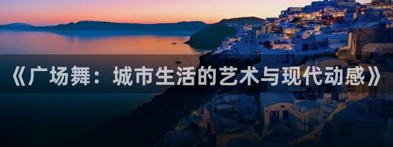 kok中欧体育：《广场舞：城市生活的艺术与现代动感》