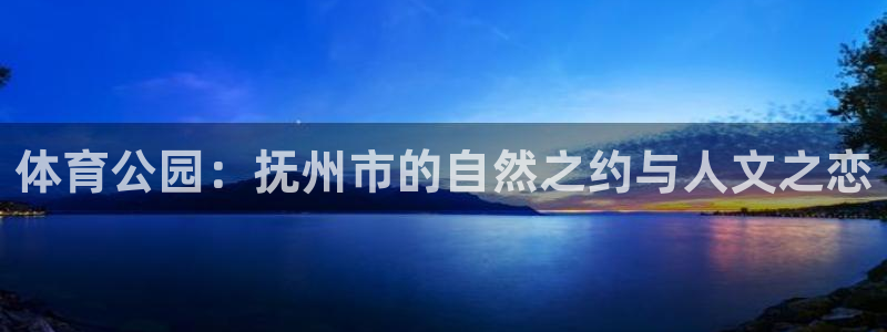 中欧体育官网入口：体育公园：抚州市的自然之约与人文之恋