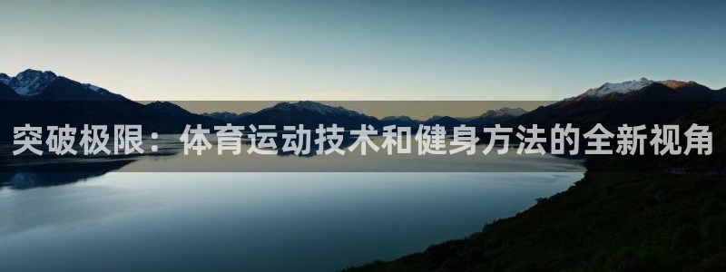 中欧体育ac米兰：突破极限：体育运动技术和健身方法的全新视角